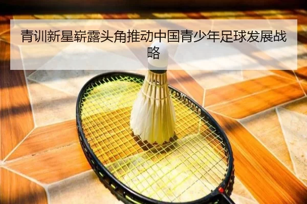 青训新星崭露头角推动中国青少年足球发展战略